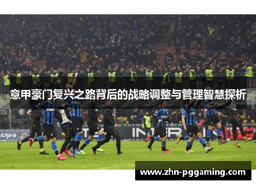 意甲豪门复兴之路背后的战略调整与管理智慧探析