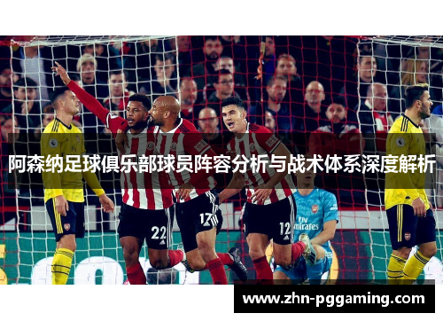 阿森纳足球俱乐部球员阵容分析与战术体系深度解析