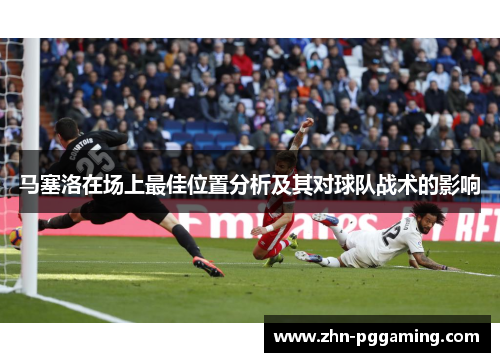 马塞洛在场上最佳位置分析及其对球队战术的影响