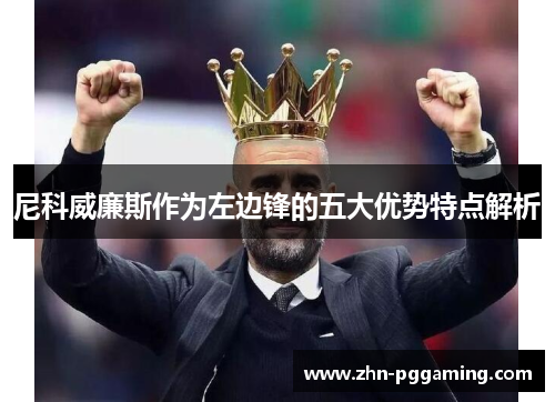 尼科威廉斯作为左边锋的五大优势特点解析