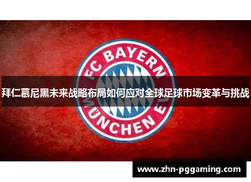 拜仁慕尼黑未来战略布局如何应对全球足球市场变革与挑战