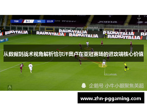 从数据到战术视角解析恰尔汗奥卢在亚冠赛场的进攻端核心价值