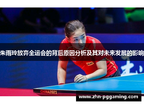 朱雨玲放弃全运会的背后原因分析及其对未来发展的影响