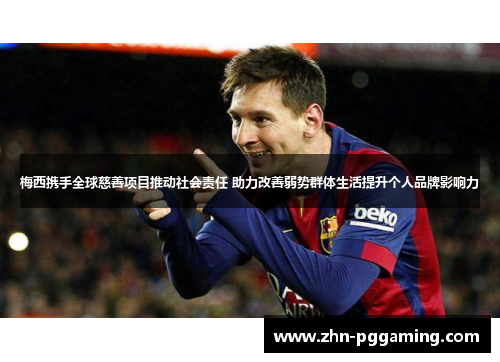 梅西携手全球慈善项目推动社会责任 助力改善弱势群体生活提升个人品牌影响力