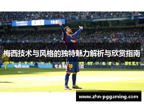 梅西技术与风格的独特魅力解析与欣赏指南
