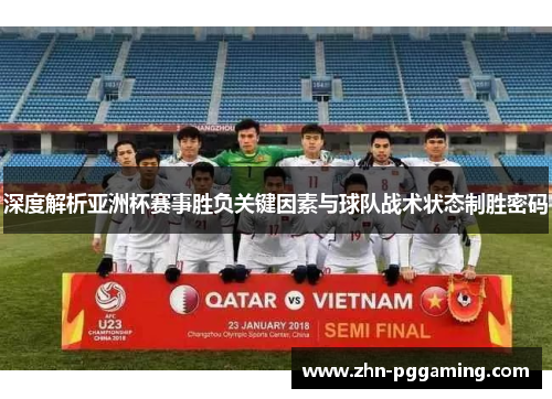 深度解析亚洲杯赛事胜负关键因素与球队战术状态制胜密码
