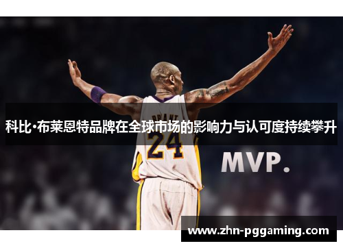 科比·布莱恩特品牌在全球市场的影响力与认可度持续攀升 科比·布莱恩特品牌在全球市场的影响力与认可度持续攀升